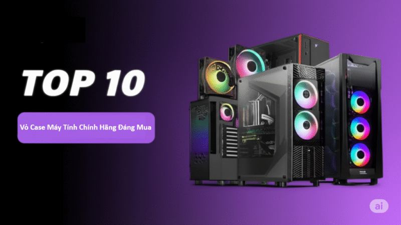 Review Top 10 Vỏ Case Máy Tính Chính Hãng Đáng Mua Nhất
